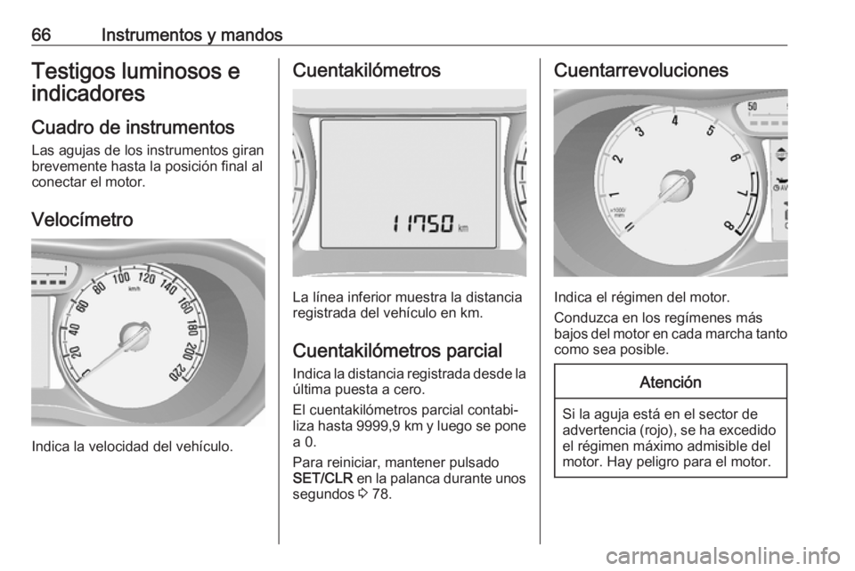 OPEL KARL 2019 Manual de Instrucciones (in Spanish) 66Instrumentos y mandosTestigos luminosos eindicadores
Cuadro de instrumentos
Las agujas de los instrumentos giran
brevemente hasta la posición final al
conectar el motor.
Velocímetro
Indica la velo OPEL KARL 2019 Manual de Instrucciones (in Spanish) 66Instrumentos y mandosTestigos luminosos eindicadores
Cuadro de instrumentos
Las agujas de los instrumentos giran
brevemente hasta la posición final al
conectar el motor.
Velocímetro
Indica la velo
