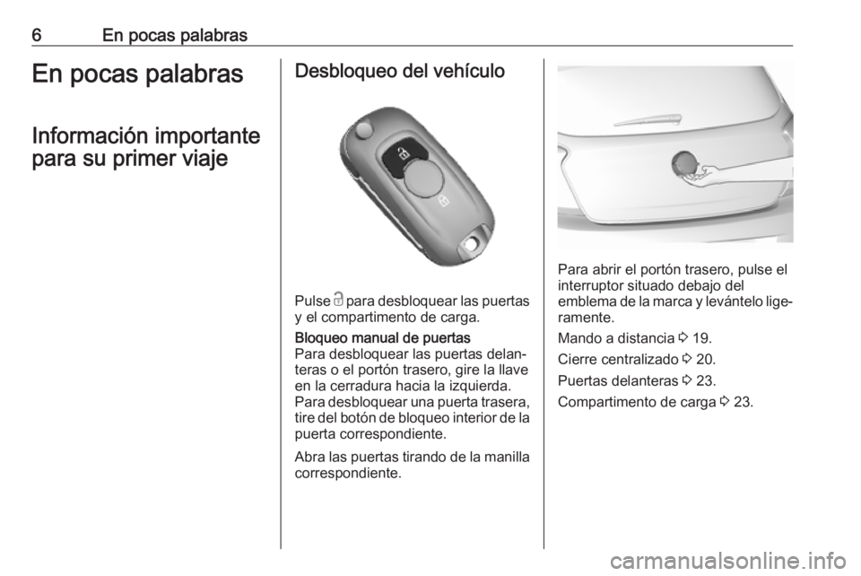 OPEL KARL 2019  Manual de Instrucciones (in Spanish) 6En pocas palabrasEn pocas palabrasInformación importante
para su primer viajeDesbloqueo del vehículo
Pulse  c para desbloquear las puertas
y el compartimento de carga.
Bloqueo manual de puertas
Par