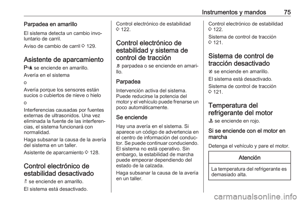 OPEL KARL 2019  Manual de Instrucciones (in Spanish) Instrumentos y mandos75Parpadea en amarillo
El sistema detecta un cambio invo‐
luntario de carril.
Aviso de cambio de carril  3 129.
Asistente de aparcamiento r  se enciende en amarillo.
Avería en 