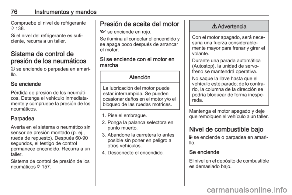 OPEL KARL 2019  Manual de Instrucciones (in Spanish) 76Instrumentos y mandosCompruebe el nivel de refrigerante
3  138.
Si el nivel del refrigerante es sufi‐
ciente, recurra a un taller.
Sistema de control depresión de los neumáticos
w  se enciende o