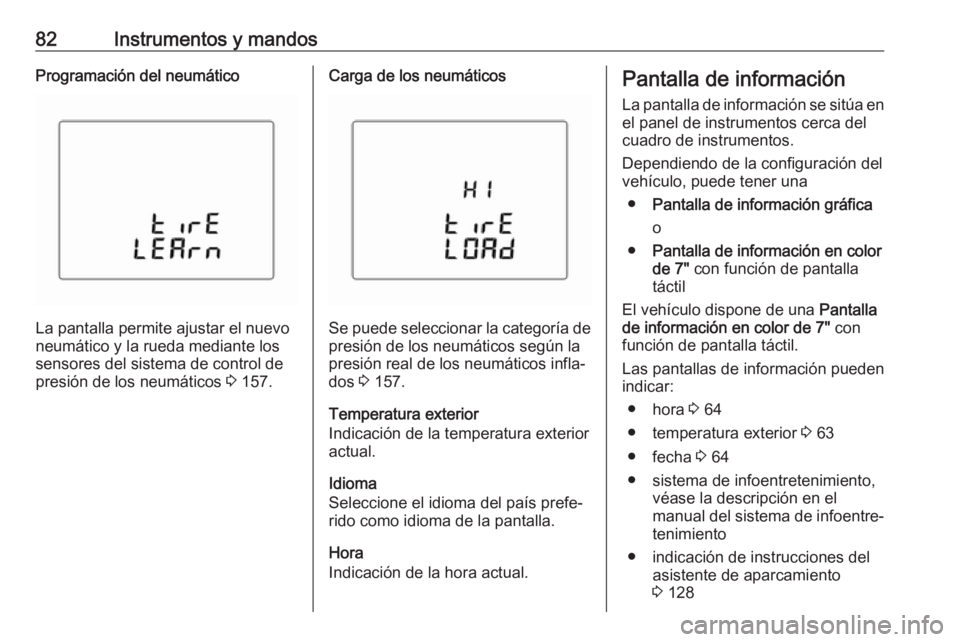 OPEL KARL 2019  Manual de Instrucciones (in Spanish) 82Instrumentos y mandosProgramación del neumático
La pantalla permite ajustar el nuevo
neumático y la rueda mediante los sensores del sistema de control depresión de los neumáticos  3 157.
Carga 
