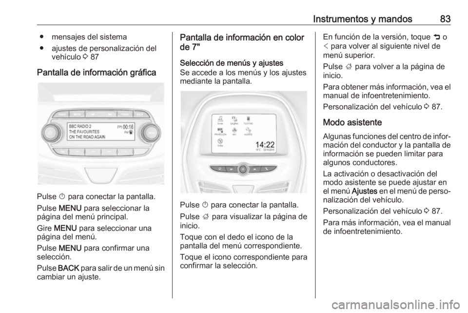 OPEL KARL 2019 Manual de Instrucciones (in Spanish) Instrumentos y mandos83● mensajes del sistema
● ajustes de personalización del vehículo 3 87
Pantalla de información gráfica
Pulse X para conectar la pantalla.
Pulse MENU para seleccionar OPEL KARL 2019 Manual de Instrucciones (in Spanish) Instrumentos y mandos83● mensajes del sistema
● ajustes de personalización del vehículo 3 87
Pantalla de información gráfica
Pulse X para conectar la pantalla.
Pulse MENU para seleccionar