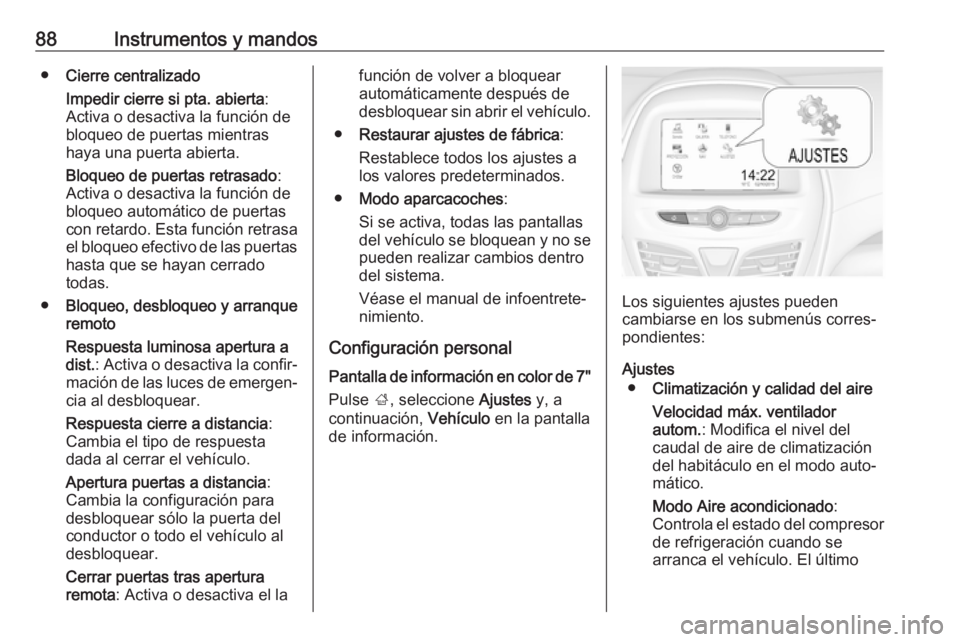 OPEL KARL 2019 Manual de Instrucciones (in Spanish) 88Instrumentos y mandos●Cierre centralizado
Impedir cierre si pta. abierta :
Activa o desactiva la función de
bloqueo de puertas mientras
haya una puerta abierta.
Bloqueo de puertas retrasado :
Act OPEL KARL 2019 Manual de Instrucciones (in Spanish) 88Instrumentos y mandos●Cierre centralizado
Impedir cierre si pta. abierta :
Activa o desactiva la función de
bloqueo de puertas mientras
haya una puerta abierta.
Bloqueo de puertas retrasado :
Act