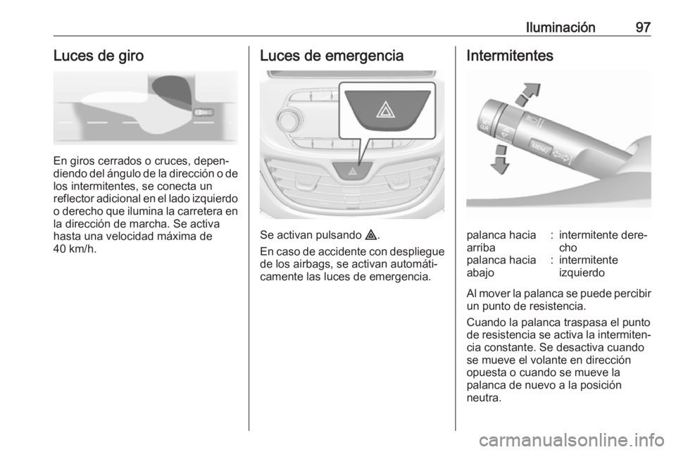 OPEL KARL 2019 Manual de Instrucciones (in Spanish) Iluminación97Luces de giro
En giros cerrados o cruces, depen‐
diendo del ángulo de la dirección o de
los intermitentes, se conecta un
reflector adicional en el lado izquierdo
o derecho que ilumin OPEL KARL 2019 Manual de Instrucciones (in Spanish) Iluminación97Luces de giro
En giros cerrados o cruces, depen‐
diendo del ángulo de la dirección o de
los intermitentes, se conecta un
reflector adicional en el lado izquierdo
o derecho que ilumin
