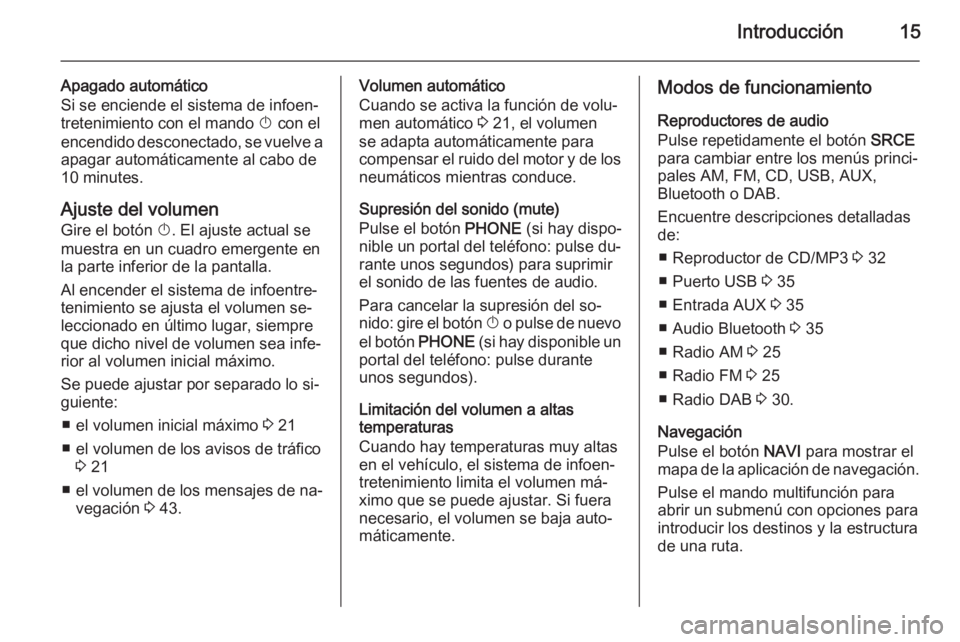 OPEL MERIVA 2014.5  Manual de infoentretenimiento (in Spanish) Introducción15
Apagado automático
Si se enciende el sistema de infoen‐
tretenimiento con el mando  X con el
encendido desconectado, se vuelve a
apagar automáticamente al cabo de
10 minutes.
Ajust