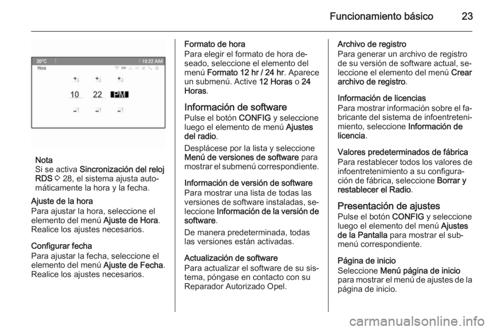 OPEL MERIVA 2014.5  Manual de infoentretenimiento (in Spanish) Funcionamiento básico23
Nota
Si se activa  Sincronización del reloj
RDS  3  28, el sistema ajusta auto‐
máticamente la hora y la fecha.
Ajuste de la hora
Para ajustar la hora, seleccione el
eleme