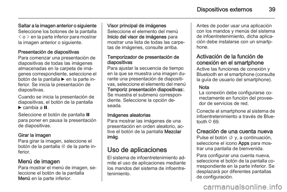 OPEL MERIVA 2014.5  Manual de infoentretenimiento (in Spanish) Dispositivos externos39
Saltar a la imagen anterior o siguiente
Seleccione los botones de la pantalla <  o  > en la parte inferior para mostrar
la imagen anterior o siguiente.
Presentación de diaposi