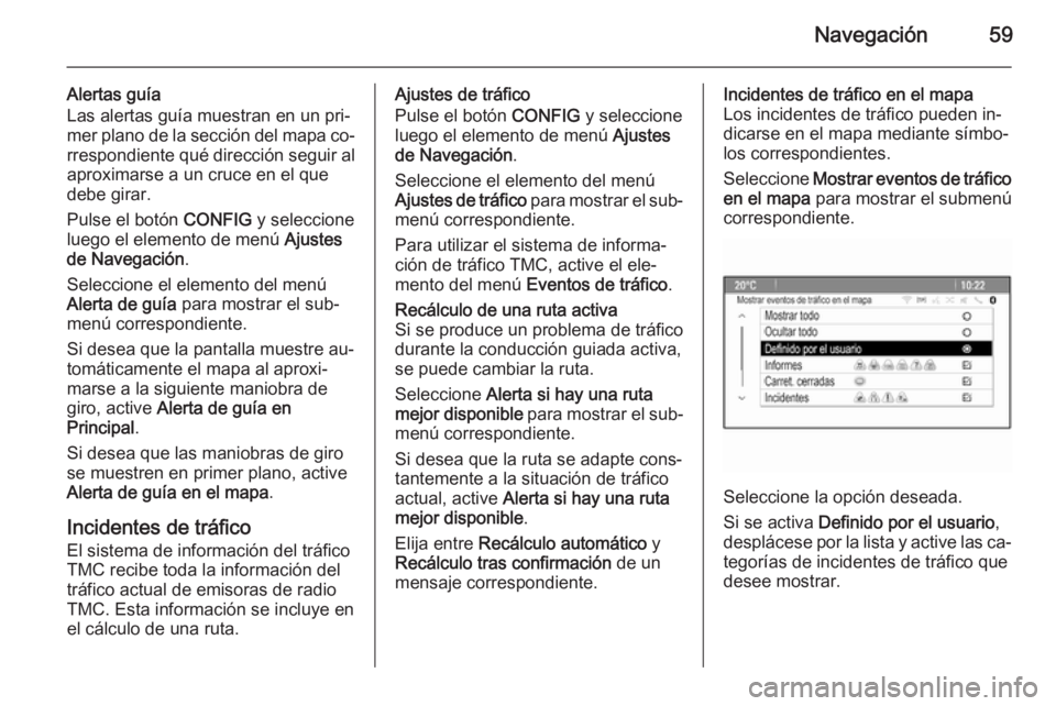 OPEL MERIVA 2014.5 Manual de infoentretenimiento (in Spanish) Navegación59
Alertas guía
Las alertas guía muestran en un pri‐
mer plano de la sección del mapa co‐
rrespondiente qué dirección seguir al
aproximarse a un cruce en el que
debe girar.
Pulse e OPEL MERIVA 2014.5 Manual de infoentretenimiento (in Spanish) Navegación59
Alertas guía
Las alertas guía muestran en un pri‐
mer plano de la sección del mapa co‐
rrespondiente qué dirección seguir al
aproximarse a un cruce en el que
debe girar.
Pulse e