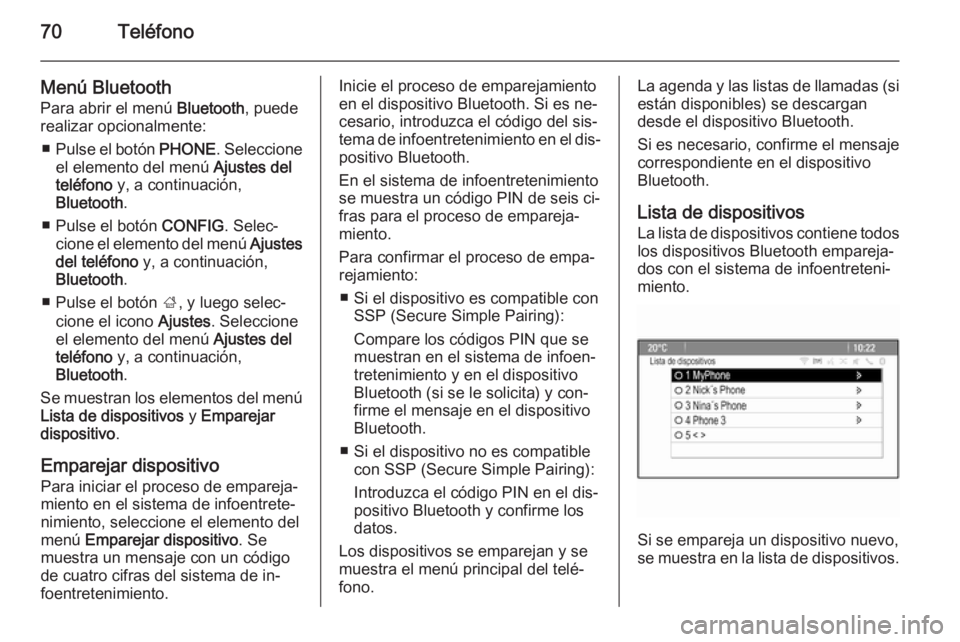 OPEL MERIVA 2014.5  Manual de infoentretenimiento (in Spanish) 70Teléfono
Menú Bluetooth
Para abrir el menú  Bluetooth, puede
realizar opcionalmente:
■ Pulse el botón  PHONE. Seleccione
el elemento del menú  Ajustes del
teléfono  y, a continuación,
Bluet