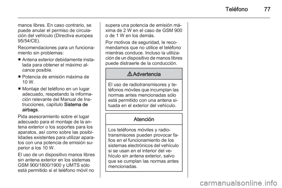 OPEL MERIVA 2014.5  Manual de infoentretenimiento (in Spanish) Teléfono77
manos libres. En caso contrario, se
puede anular el permiso de circula‐
ción del vehículo (Directiva europea
95/54/CE).
Recomendaciones para un funciona‐
miento sin problemas:
■ An