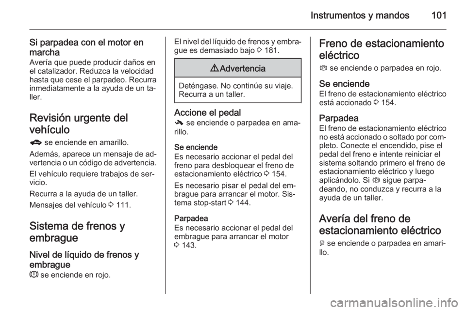 OPEL MERIVA 2014.5 Manual de Instrucciones (in Spanish) Instrumentos y mandos101
Si parpadea con el motor en
marcha Avería que puede producir daños en
el catalizador. Reduzca la velocidad
hasta que cese el parpadeo. Recurra
inmediatamente a la ayuda de u OPEL MERIVA 2014.5 Manual de Instrucciones (in Spanish) Instrumentos y mandos101
Si parpadea con el motor en
marcha Avería que puede producir daños en
el catalizador. Reduzca la velocidad
hasta que cese el parpadeo. Recurra
inmediatamente a la ayuda de u