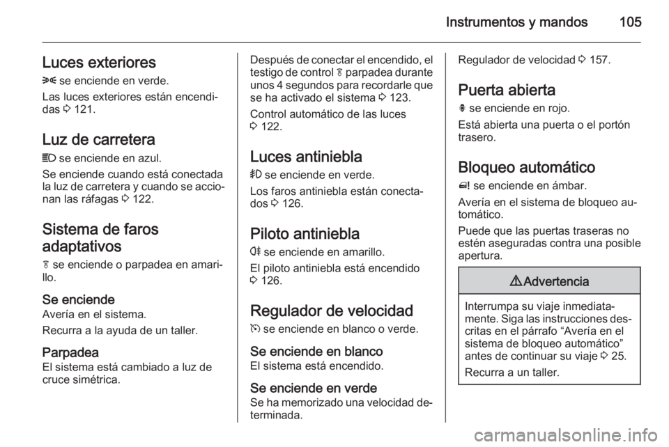 OPEL MERIVA 2014.5 Manual de Instrucciones (in Spanish) Instrumentos y mandos105Luces exteriores
8 se enciende en verde.
Las luces exteriores están encendi‐
das 3 121.
Luz de carretera
C se enciende en azul.
Se enciende cuando está conectada
la luz OPEL MERIVA 2014.5 Manual de Instrucciones (in Spanish) Instrumentos y mandos105Luces exteriores
8 se enciende en verde.
Las luces exteriores están encendi‐
das 3 121.
Luz de carretera
C se enciende en azul.
Se enciende cuando está conectada
la luz
