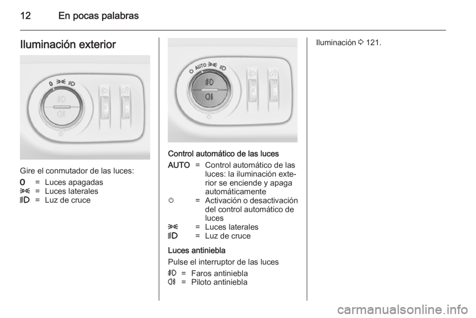 OPEL MERIVA 2014.5 Manual de Instrucciones (in Spanish) 12En pocas palabrasIluminación exterior
Gire el conmutador de las luces:
7=Luces apagadas8=Luces laterales9=Luz de cruce
Control automático de las luces
AUTO=Control automático de las
luces: la ilu OPEL MERIVA 2014.5 Manual de Instrucciones (in Spanish) 12En pocas palabrasIluminación exterior
Gire el conmutador de las luces:
7=Luces apagadas8=Luces laterales9=Luz de cruce
Control automático de las luces
AUTO=Control automático de las
luces: la ilu