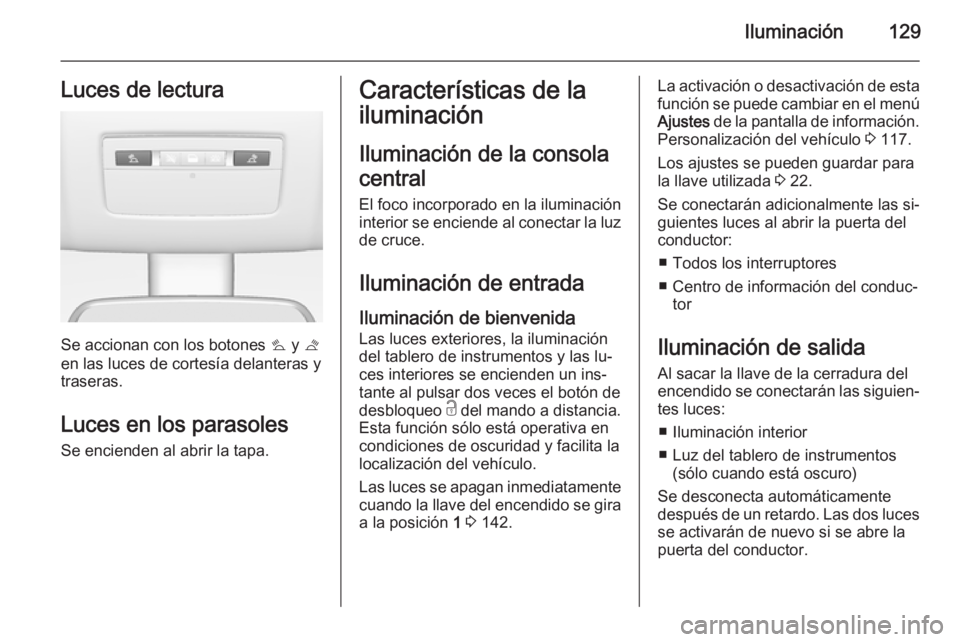 OPEL MERIVA 2014.5  Manual de Instrucciones (in Spanish) Iluminación129Luces de lectura
Se accionan con los botones s y  t
en las luces de cortesía delanteras y
traseras.
Luces en los parasoles Se encienden al abrir la tapa.
Características de la
ilumina