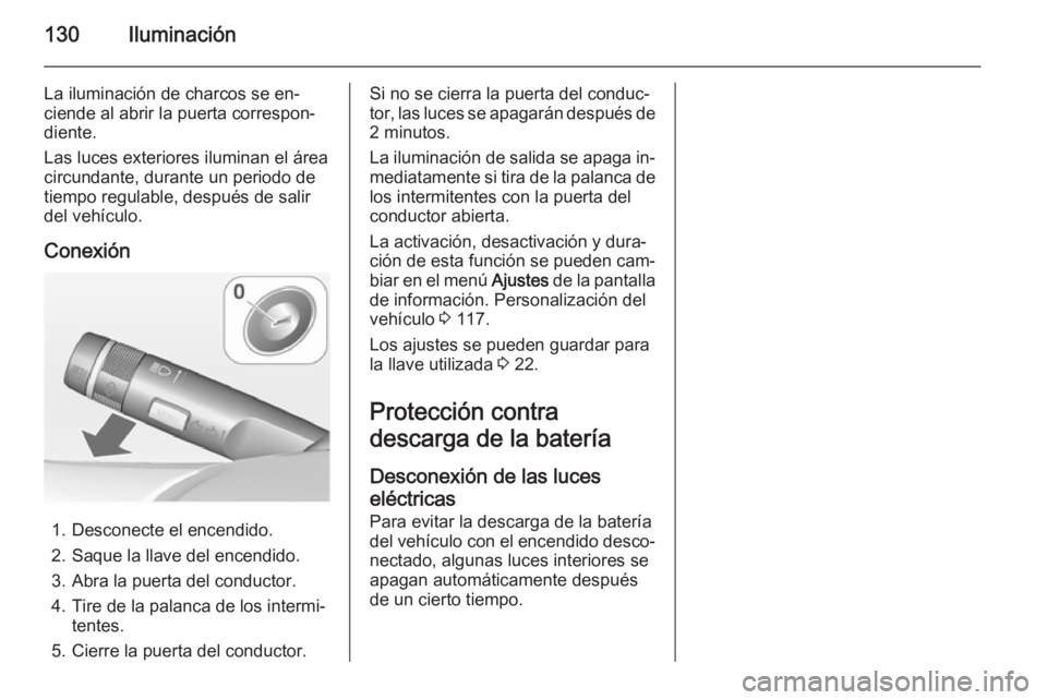 OPEL MERIVA 2014.5  Manual de Instrucciones (in Spanish) 130Iluminación
La iluminación de charcos se en‐
ciende al abrir la puerta correspon‐
diente.
Las luces exteriores iluminan el área
circundante, durante un periodo de
tiempo regulable, después 