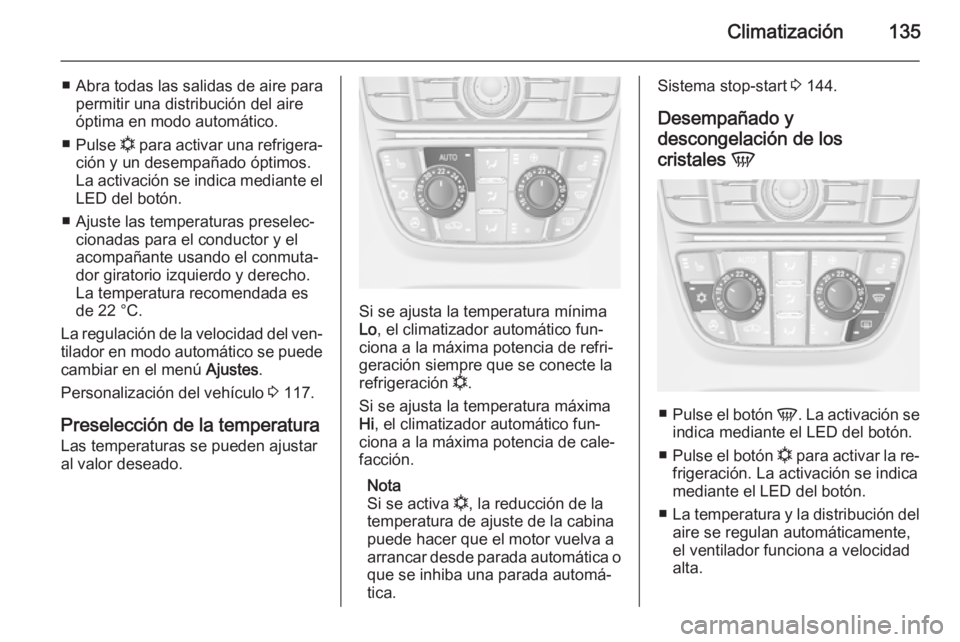OPEL MERIVA 2014.5  Manual de Instrucciones (in Spanish) Climatización135
■ Abra todas las salidas de aire parapermitir una distribución del aire
óptima en modo automático.
■ Pulse  n para activar una refrigera‐
ción y un desempañado óptimos.
L
