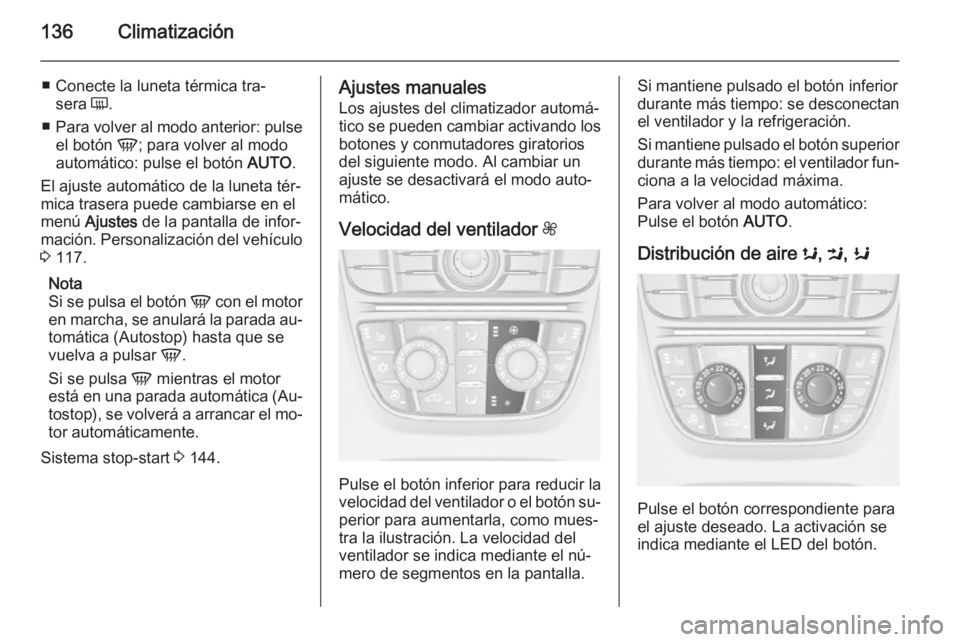 OPEL MERIVA 2014.5  Manual de Instrucciones (in Spanish) 136Climatización
■ Conecte la luneta térmica tra‐sera  Ü.
■ Para volver al modo anterior: pulse
el botón  V; para volver al modo
automático: pulse el botón  AUTO.
El ajuste automático de 