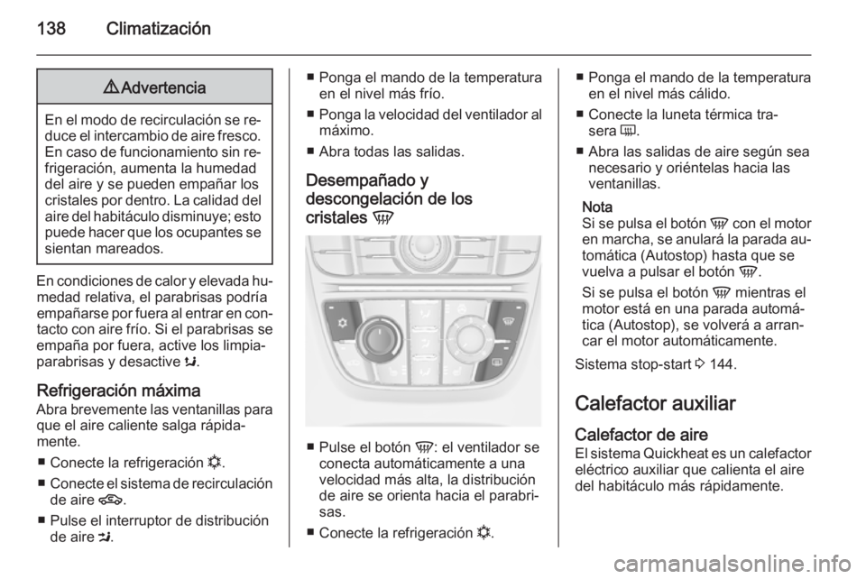 OPEL MERIVA 2014.5  Manual de Instrucciones (in Spanish) 138Climatización9Advertencia
En el modo de recirculación se re‐
duce el intercambio de aire fresco. En caso de funcionamiento sin re‐
frigeración, aumenta la humedad
del aire y se pueden empañ
