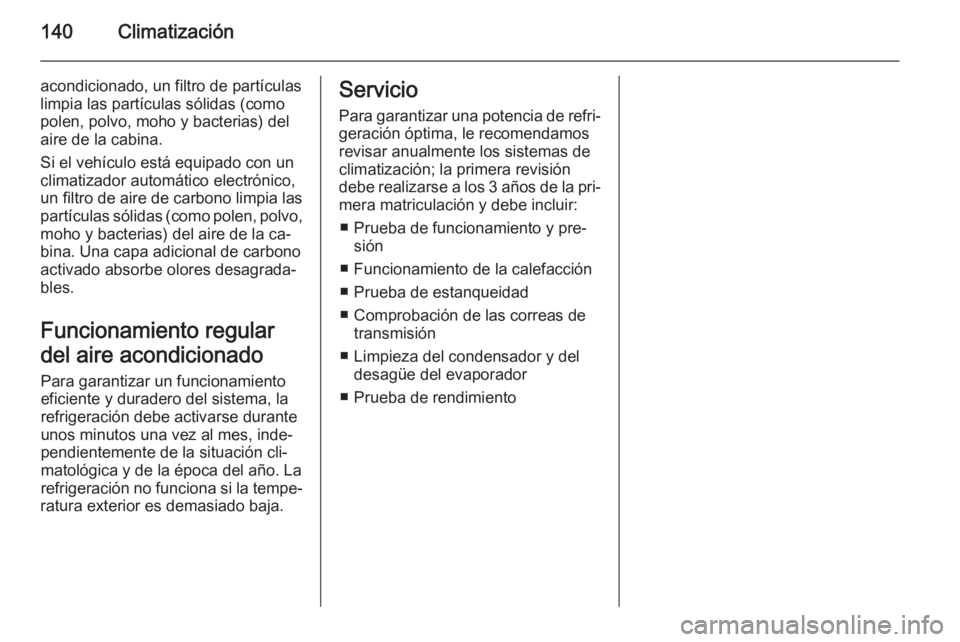 OPEL MERIVA 2014.5 Manual de Instrucciones (in Spanish) 140Climatización
acondicionado, un filtro de partículas
limpia las partículas sólidas (como
polen, polvo, moho y bacterias) del
aire de la cabina.
Si el vehículo está equipado con un
climatizado OPEL MERIVA 2014.5 Manual de Instrucciones (in Spanish) 140Climatización
acondicionado, un filtro de partículas
limpia las partículas sólidas (como
polen, polvo, moho y bacterias) del
aire de la cabina.
Si el vehículo está equipado con un
climatizado