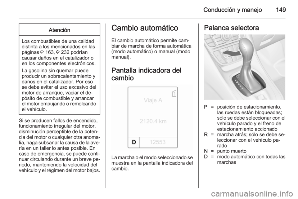 OPEL MERIVA 2014.5  Manual de Instrucciones (in Spanish) Conducción y manejo149Atención
Los combustibles de una calidad
distinta a los mencionados en las páginas  3 163,  3 232 podrían
causar daños en el catalizador o
en los componentes electrónicos.

