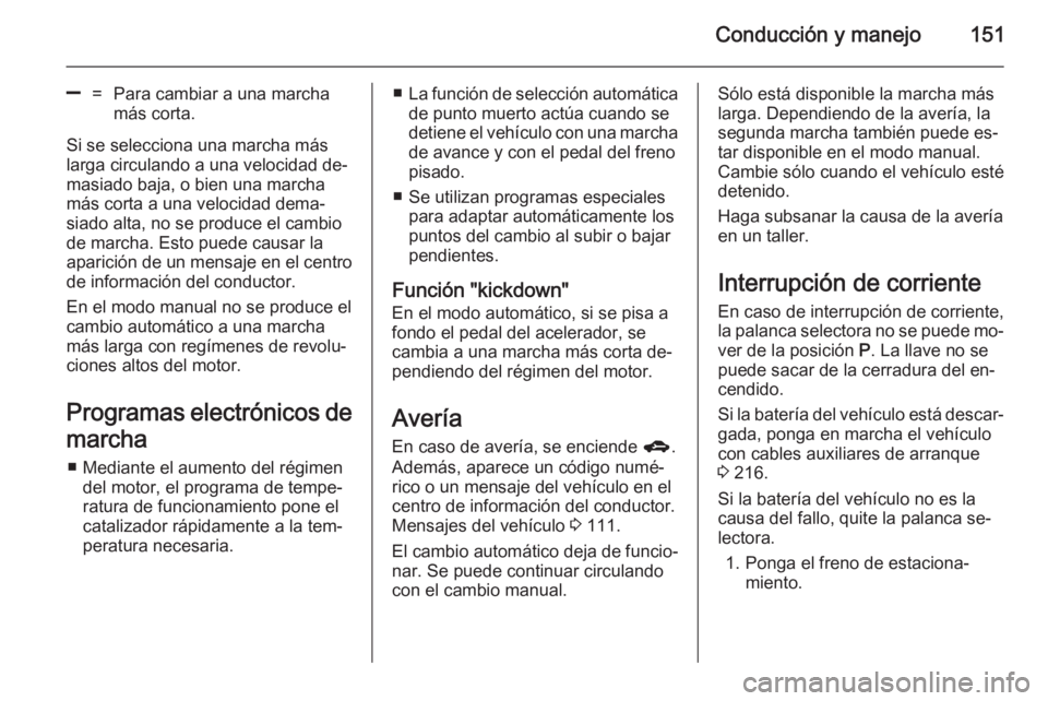 OPEL MERIVA 2014.5  Manual de Instrucciones (in Spanish) Conducción y manejo151
]=Para cambiar a una marcha
más corta.
Si se selecciona una marcha más
larga circulando a una velocidad de‐
masiado baja, o bien una marcha
más corta a una velocidad dema