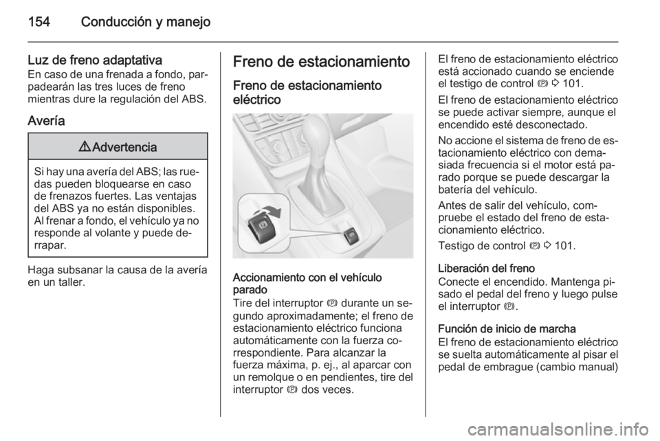 OPEL MERIVA 2014.5  Manual de Instrucciones (in Spanish) 154Conducción y manejo
Luz de freno adaptativa
En caso de una frenada a fondo, par‐ padearán las tres luces de freno
mientras dure la regulación del ABS.
Avería9 Advertencia
Si hay una avería d