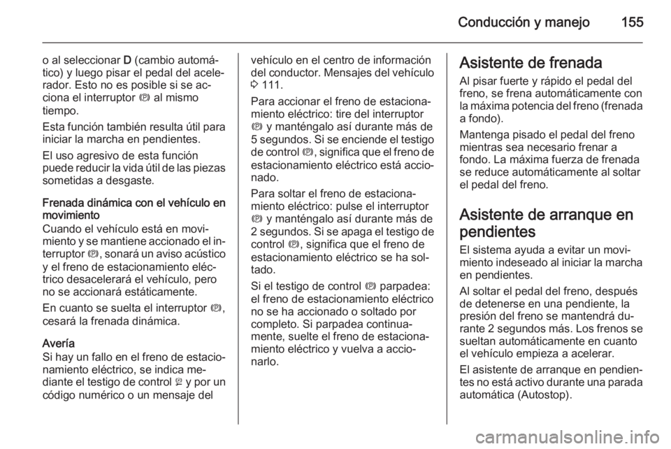 OPEL MERIVA 2014.5  Manual de Instrucciones (in Spanish) Conducción y manejo155
o al seleccionar D (cambio automá‐
tico) y luego pisar el pedal del acele‐ rador. Esto no es posible si se ac‐
ciona el interruptor  m al mismo
tiempo.
Esta función tam