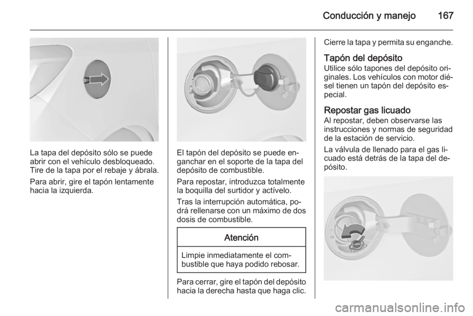 OPEL MERIVA 2014.5 Manual de Instrucciones (in Spanish) Conducción y manejo167
La tapa del depósito sólo se puede
abrir con el vehículo desbloqueado.
Tire de la tapa por el rebaje y ábrala.
Para abrir, gire el tapón lentamente
hacia la izquierda.El t OPEL MERIVA 2014.5 Manual de Instrucciones (in Spanish) Conducción y manejo167
La tapa del depósito sólo se puede
abrir con el vehículo desbloqueado.
Tire de la tapa por el rebaje y ábrala.
Para abrir, gire el tapón lentamente
hacia la izquierda.El t