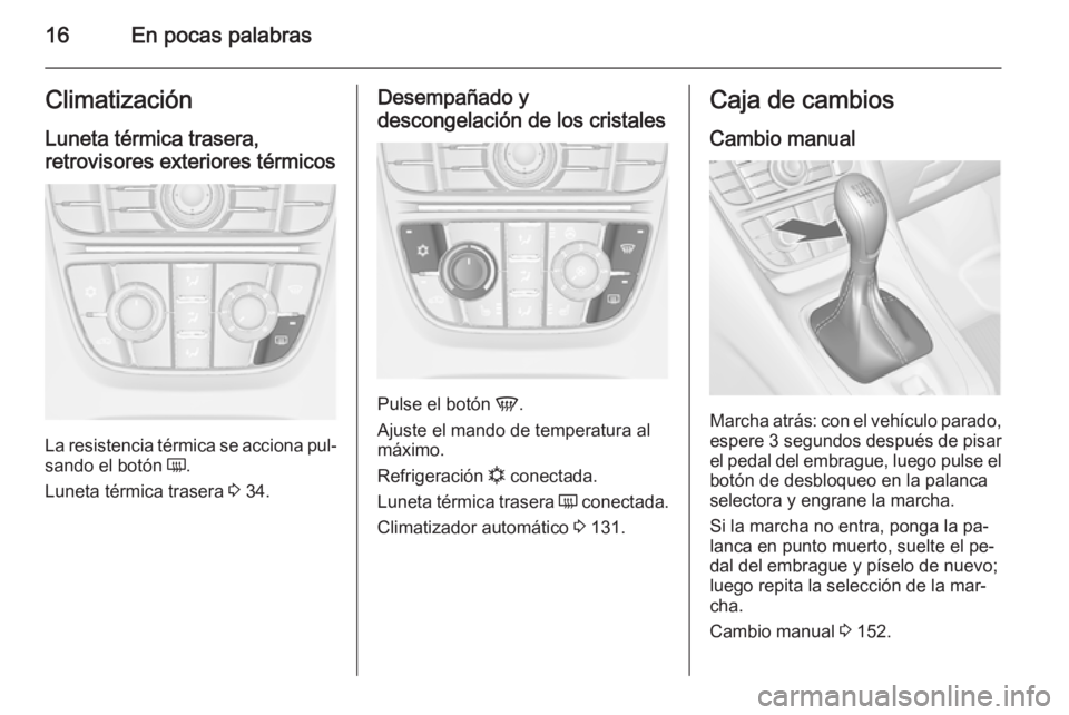 OPEL MERIVA 2014.5 Manual de Instrucciones (in Spanish) 16En pocas palabrasClimatización
Luneta térmica trasera,
retrovisores exteriores térmicos
La resistencia térmica se acciona pul‐
sando el botón Ü.
Luneta térmica trasera 3 34.
Desempañado OPEL MERIVA 2014.5 Manual de Instrucciones (in Spanish) 16En pocas palabrasClimatización
Luneta térmica trasera,
retrovisores exteriores térmicos
La resistencia térmica se acciona pul‐
sando el botón Ü.
Luneta térmica trasera 3 34.
Desempañado