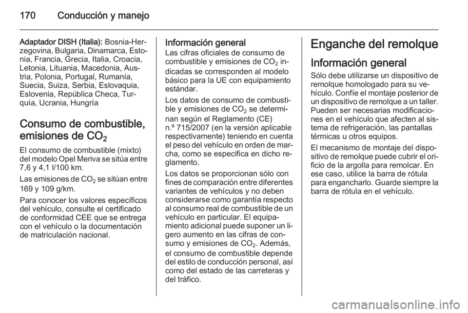 OPEL MERIVA 2014.5  Manual de Instrucciones (in Spanish) 170Conducción y manejo
Adaptador DISH (Italia): Bosnia-Her‐
zegovina, Bulgaria, Dinamarca, Esto‐ nia, Francia, Grecia, Italia, Croacia,
Letonia, Lituania, Macedonia, Aus‐
tria, Polonia, Portuga