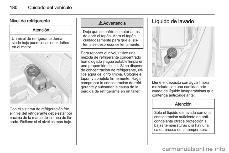 OPEL MERIVA 2014.5  Manual de Instrucciones (in Spanish) 180Cuidado del vehículo
Nivel de refrigeranteAtención
Un nivel de refrigerante dema‐
siado bajo puede ocasionar daños en el motor.
Con el sistema de refrigeración frío,
el nivel del refrigerant