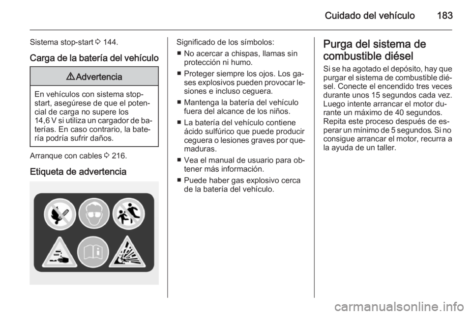 OPEL MERIVA 2014.5  Manual de Instrucciones (in Spanish) Cuidado del vehículo183
Sistema stop-start 3 144.
Carga de la batería del vehículo9 Advertencia
En vehículos con sistema stop-
start, asegúrese de que el poten‐
cial de carga no supere los
14,6