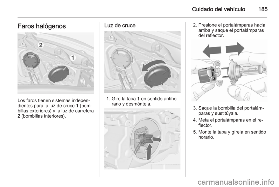 OPEL MERIVA 2014.5  Manual de Instrucciones (in Spanish) Cuidado del vehículo185Faros halógenos
Los faros tienen sistemas indepen‐
dientes para la luz de cruce  1 (bom‐
billas exteriores) y la luz de carretera 2  (bombillas interiores).
Luz de cruce
1