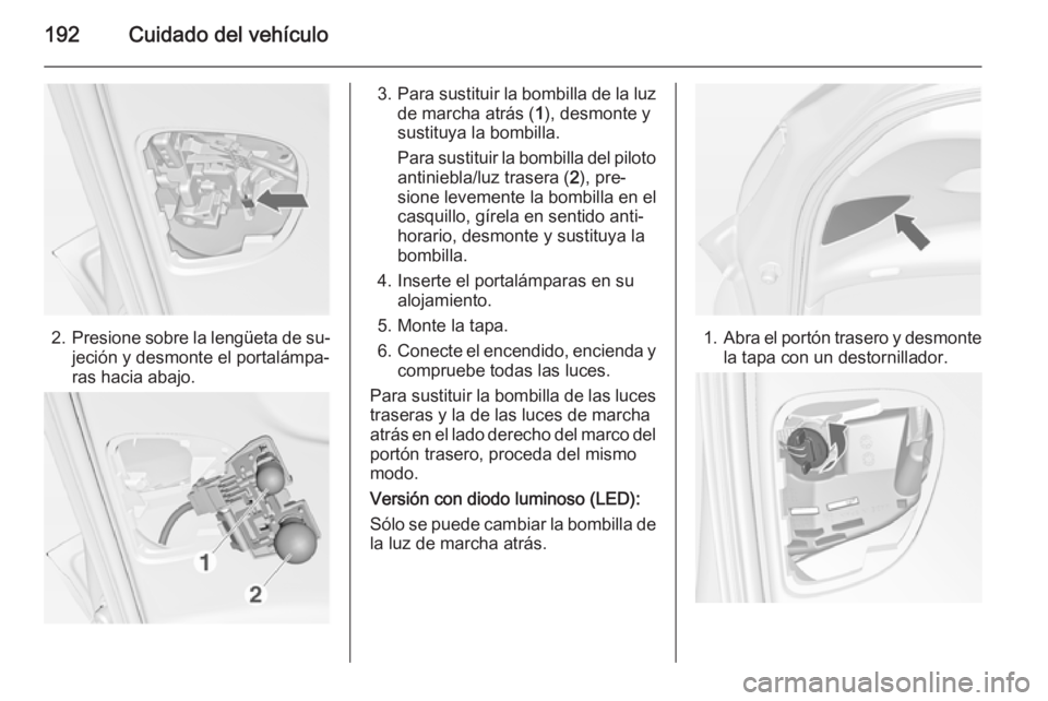 OPEL MERIVA 2014.5  Manual de Instrucciones (in Spanish) 192Cuidado del vehículo
2.Presione sobre la lengüeta de su‐
jeción y desmonte el portalámpa‐
ras hacia abajo.
3. Para sustituir la bombilla de la luz
de marcha atrás ( 1), desmonte y
sustituy