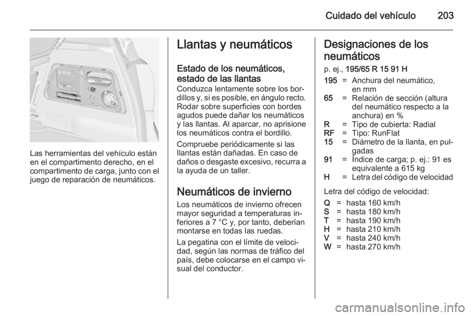 OPEL MERIVA 2014.5 Manual de Instrucciones (in Spanish) Cuidado del vehículo203
Las herramientas del vehículo están
en el compartimento derecho, en el
compartimento de carga, junto con el juego de reparación de neumáticos.
Llantas y neumáticos
Estado OPEL MERIVA 2014.5 Manual de Instrucciones (in Spanish) Cuidado del vehículo203
Las herramientas del vehículo están
en el compartimento derecho, en el
compartimento de carga, junto con el juego de reparación de neumáticos.
Llantas y neumáticos
Estado