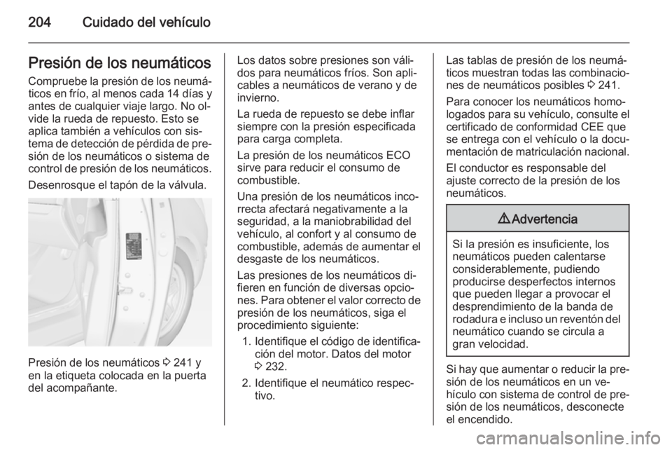 OPEL MERIVA 2014.5 Manual de Instrucciones (in Spanish) 204Cuidado del vehículoPresión de los neumáticos
Compruebe la presión de los neumá‐ ticos en frío, al menos cada 14 días y
antes de cualquier viaje largo. No ol‐ vide la rueda de repuesto. OPEL MERIVA 2014.5 Manual de Instrucciones (in Spanish) 204Cuidado del vehículoPresión de los neumáticos
Compruebe la presión de los neumá‐ ticos en frío, al menos cada 14 días y
antes de cualquier viaje largo. No ol‐ vide la rueda de repuesto.