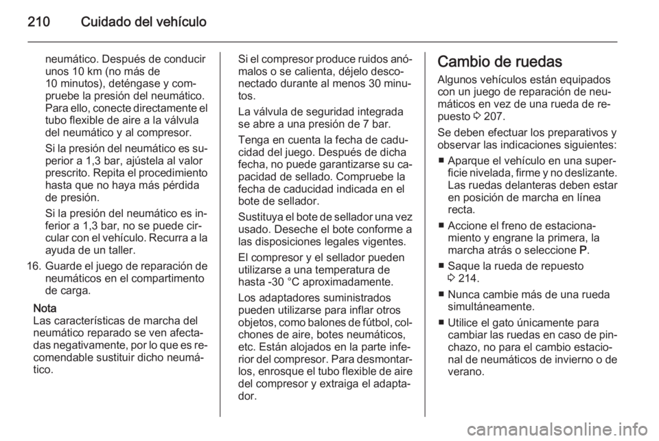 OPEL MERIVA 2014.5 Manual de Instrucciones (in Spanish) 210Cuidado del vehículo
neumático. Después de conducir
unos 10 km (no más de
10 minutos), deténgase y com‐
pruebe la presión del neumático.
Para ello, conecte directamente el
tubo flexible de OPEL MERIVA 2014.5 Manual de Instrucciones (in Spanish) 210Cuidado del vehículo
neumático. Después de conducir
unos 10 km (no más de
10 minutos), deténgase y com‐
pruebe la presión del neumático.
Para ello, conecte directamente el
tubo flexible de