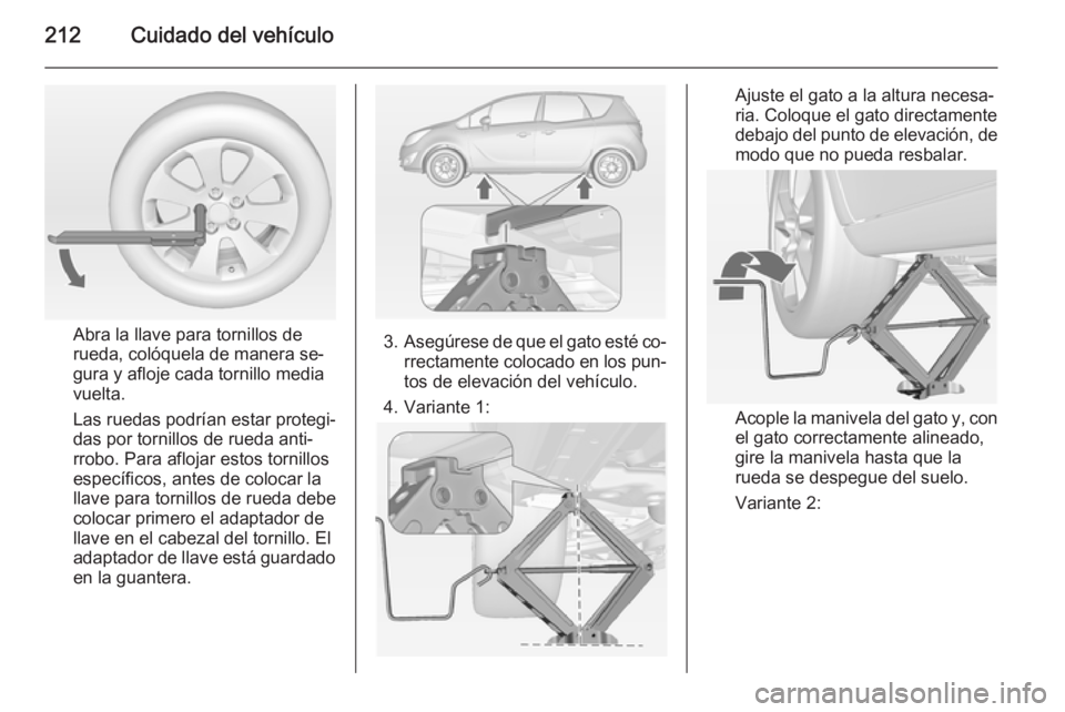 OPEL MERIVA 2014.5 Manual de Instrucciones (in Spanish) 212Cuidado del vehículo
Abra la llave para tornillos de
rueda, colóquela de manera se‐
gura y afloje cada tornillo media
vuelta.
Las ruedas podrían estar protegi‐
das por tornillos de rueda ant OPEL MERIVA 2014.5 Manual de Instrucciones (in Spanish) 212Cuidado del vehículo
Abra la llave para tornillos de
rueda, colóquela de manera se‐
gura y afloje cada tornillo media
vuelta.
Las ruedas podrían estar protegi‐
das por tornillos de rueda ant