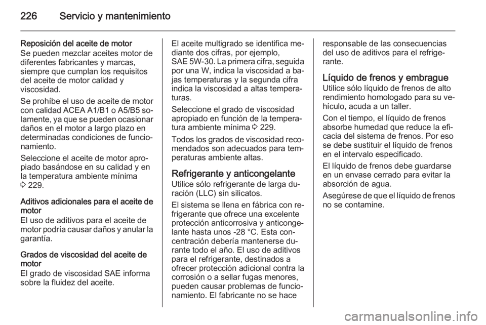 OPEL MERIVA 2014.5 Manual de Instrucciones (in Spanish) 226Servicio y mantenimiento
Reposición del aceite de motor
Se pueden mezclar aceites motor de
diferentes fabricantes y marcas,
siempre que cumplan los requisitos
del aceite de motor calidad y
viscosi OPEL MERIVA 2014.5 Manual de Instrucciones (in Spanish) 226Servicio y mantenimiento
Reposición del aceite de motor
Se pueden mezclar aceites motor de
diferentes fabricantes y marcas,
siempre que cumplan los requisitos
del aceite de motor calidad y
viscosi