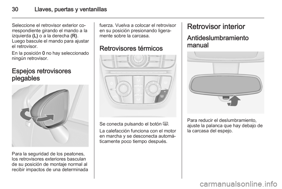 OPEL MERIVA 2014.5 Manual de Instrucciones (in Spanish) 30Llaves, puertas y ventanillas
Seleccione el retrovisor exterior co‐
rrespondiente girando el mando a la izquierda (L) o a la derecha (R).
Luego bascule el mando para ajustar
el retrovisor.
En la OPEL MERIVA 2014.5 Manual de Instrucciones (in Spanish) 30Llaves, puertas y ventanillas
Seleccione el retrovisor exterior co‐
rrespondiente girando el mando a la izquierda (L) o a la derecha (R).
Luego bascule el mando para ajustar
el retrovisor.
En la