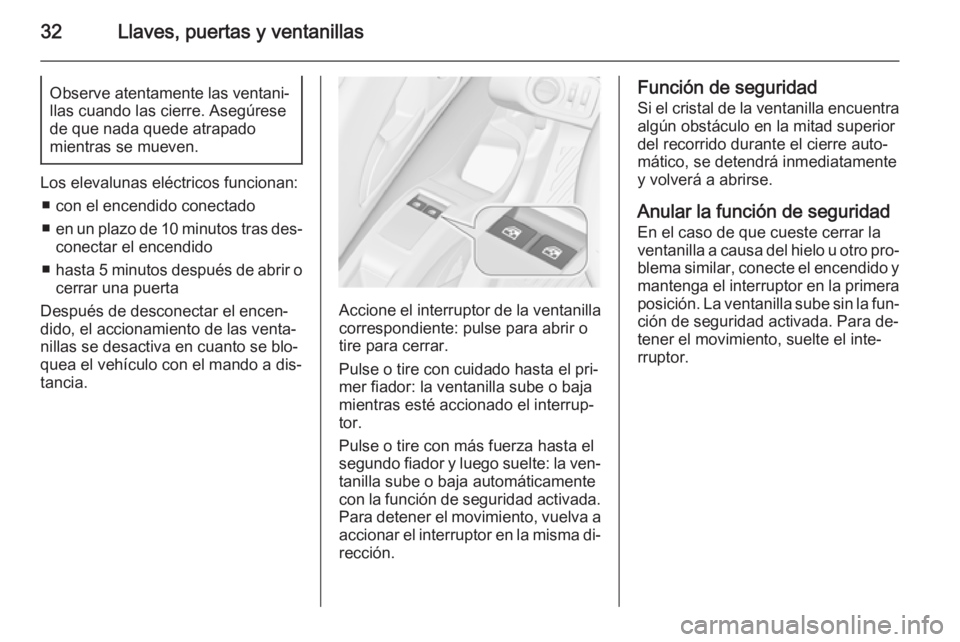 OPEL MERIVA 2014.5 Manual de Instrucciones (in Spanish) 32Llaves, puertas y ventanillasObserve atentamente las ventani‐
llas cuando las cierre. Asegúrese
de que nada quede atrapado
mientras se mueven.
Los elevalunas eléctricos funcionan:
■ con el enc OPEL MERIVA 2014.5 Manual de Instrucciones (in Spanish) 32Llaves, puertas y ventanillasObserve atentamente las ventani‐
llas cuando las cierre. Asegúrese
de que nada quede atrapado
mientras se mueven.
Los elevalunas eléctricos funcionan:
■ con el enc