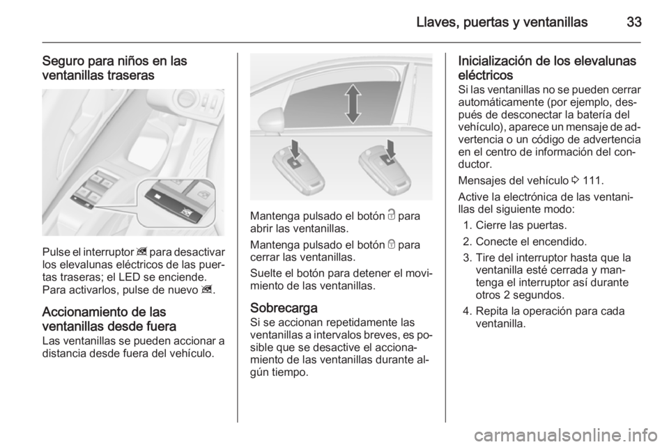 OPEL MERIVA 2014.5 Manual de Instrucciones (in Spanish) Llaves, puertas y ventanillas33
Seguro para niños en lasventanillas traseras
Pulse el interruptor z para desactivar
los elevalunas eléctricos de las puer‐
tas traseras; el LED se enciende.
Para a OPEL MERIVA 2014.5 Manual de Instrucciones (in Spanish) Llaves, puertas y ventanillas33
Seguro para niños en lasventanillas traseras
Pulse el interruptor z para desactivar
los elevalunas eléctricos de las puer‐
tas traseras; el LED se enciende.
Para a