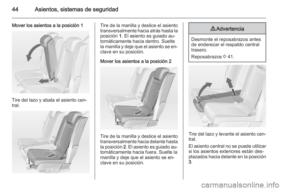OPEL MERIVA 2014.5 Manual de Instrucciones (in Spanish) 44Asientos, sistemas de seguridad
Mover los asientos a la posición 1
Tire del lazo y abata el asiento cen‐
tral.
Tire de la manilla y deslice el asiento
transversalmente hacia atrás hasta la posic OPEL MERIVA 2014.5 Manual de Instrucciones (in Spanish) 44Asientos, sistemas de seguridad
Mover los asientos a la posición 1
Tire del lazo y abata el asiento cen‐
tral.
Tire de la manilla y deslice el asiento
transversalmente hacia atrás hasta la posic