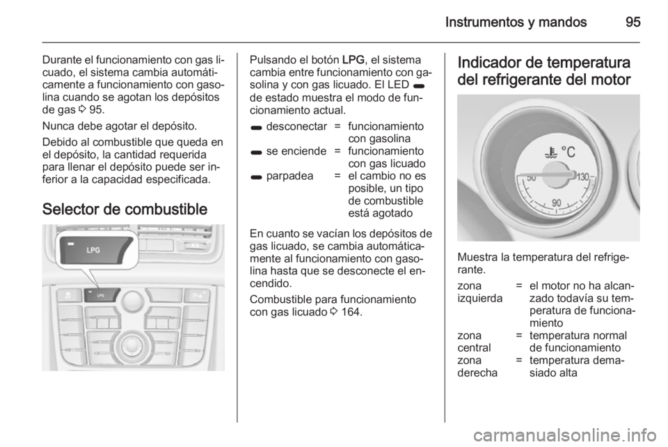 OPEL MERIVA 2014.5 Manual de Instrucciones (in Spanish) Instrumentos y mandos95
Durante el funcionamiento con gas li‐
cuado, el sistema cambia automáti‐
camente a funcionamiento con gaso‐
lina cuando se agotan los depósitos
de gas 3 95.
Nunca debe OPEL MERIVA 2014.5 Manual de Instrucciones (in Spanish) Instrumentos y mandos95
Durante el funcionamiento con gas li‐
cuado, el sistema cambia automáti‐
camente a funcionamiento con gaso‐
lina cuando se agotan los depósitos
de gas 3 95.
Nunca debe