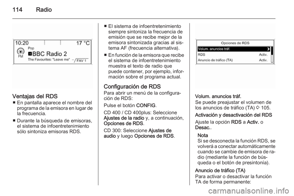 OPEL MERIVA 2015 Manual de infoentretenimiento (in Spanish) 114Radio
Ventajas del RDS■ En pantalla aparece el nombre del programa de la emisora en lugar de
la frecuencia.
■ Durante la búsqueda de emisoras, el sistema de infoentretenimiento
sólo sintoniza OPEL MERIVA 2015 Manual de infoentretenimiento (in Spanish) 114Radio
Ventajas del RDS■ En pantalla aparece el nombre del programa de la emisora en lugar de
la frecuencia.
■ Durante la búsqueda de emisoras, el sistema de infoentretenimiento
sólo sintoniza