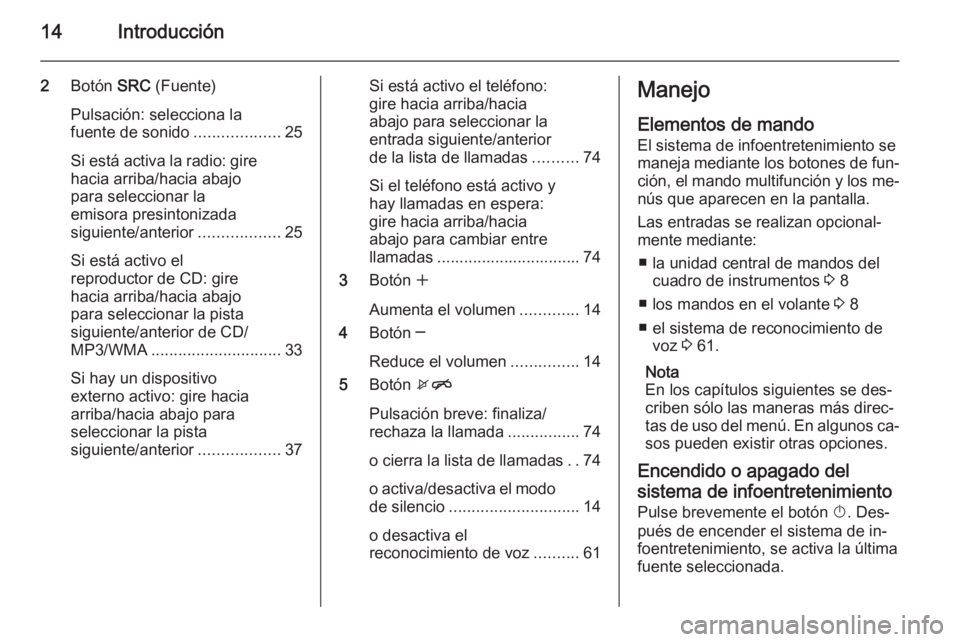 OPEL MERIVA 2015  Manual de infoentretenimiento (in Spanish) 14Introducción
2Botón  SRC (Fuente)
Pulsación: selecciona la
fuente de sonido ...................25
Si está activa la radio: gire hacia arriba/hacia abajo
para seleccionar la
emisora presintonizad