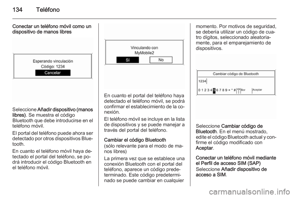 OPEL MERIVA 2015 Manual de infoentretenimiento (in Spanish) 134Teléfono
Conectar un teléfono móvil como un
dispositivo de manos libres
Seleccione Añadir dispositivo (manos
libres) . Se muestra el código
Bluetooth que debe introducirse en el
teléfono m OPEL MERIVA 2015 Manual de infoentretenimiento (in Spanish) 134Teléfono
Conectar un teléfono móvil como un
dispositivo de manos libres
Seleccione Añadir dispositivo (manos
libres) . Se muestra el código
Bluetooth que debe introducirse en el
teléfono m