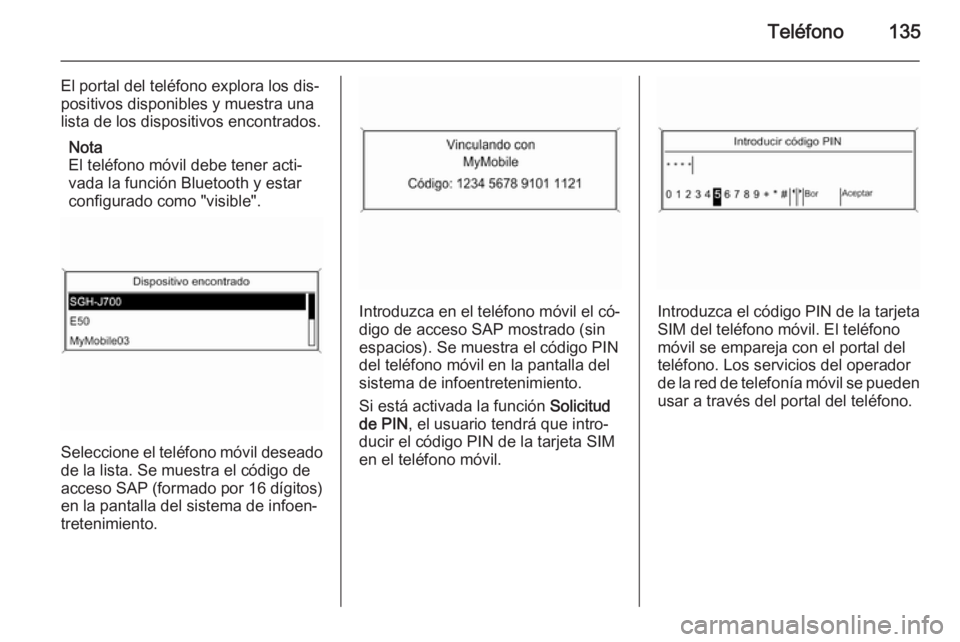 OPEL MERIVA 2015 Manual de infoentretenimiento (in Spanish) Teléfono135
El portal del teléfono explora los dis‐
positivos disponibles y muestra una
lista de los dispositivos encontrados.
Nota
El teléfono móvil debe tener acti‐
vada la función Bluetoot OPEL MERIVA 2015 Manual de infoentretenimiento (in Spanish) Teléfono135
El portal del teléfono explora los dis‐
positivos disponibles y muestra una
lista de los dispositivos encontrados.
Nota
El teléfono móvil debe tener acti‐
vada la función Bluetoot