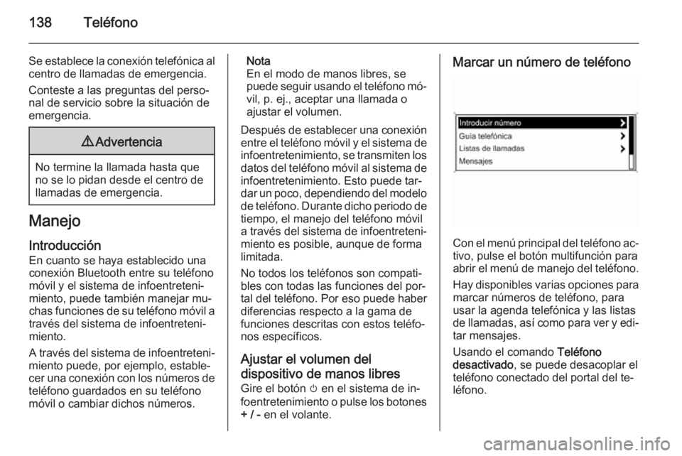 OPEL MERIVA 2015 Manual de infoentretenimiento (in Spanish) 138Teléfono
Se establece la conexión telefónica alcentro de llamadas de emergencia.
Conteste a las preguntas del perso‐
nal de servicio sobre la situación de
emergencia.9 Advertencia
No termine OPEL MERIVA 2015 Manual de infoentretenimiento (in Spanish) 138Teléfono
Se establece la conexión telefónica alcentro de llamadas de emergencia.
Conteste a las preguntas del perso‐
nal de servicio sobre la situación de
emergencia.9 Advertencia
No termine