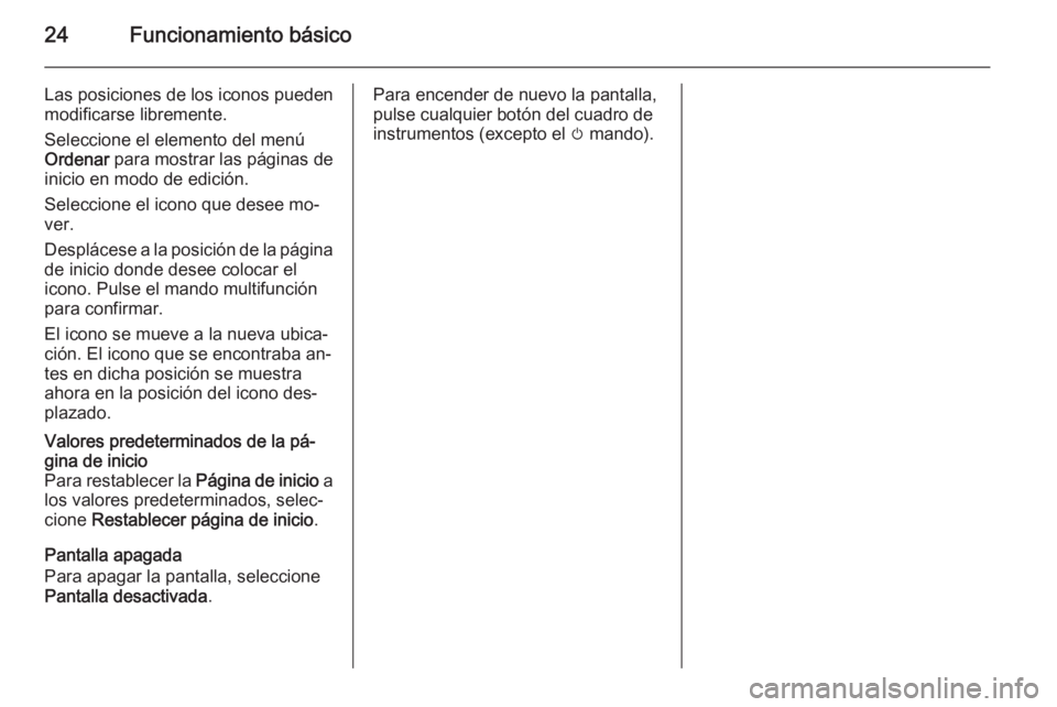 OPEL MERIVA 2015 Manual de infoentretenimiento (in Spanish) 24Funcionamiento básico
Las posiciones de los iconos pueden
modificarse libremente.
Seleccione el elemento del menú
Ordenar para mostrar las páginas de
inicio en modo de edición.
Seleccione el ic OPEL MERIVA 2015 Manual de infoentretenimiento (in Spanish) 24Funcionamiento básico
Las posiciones de los iconos pueden
modificarse libremente.
Seleccione el elemento del menú
Ordenar para mostrar las páginas de
inicio en modo de edición.
Seleccione el ic
